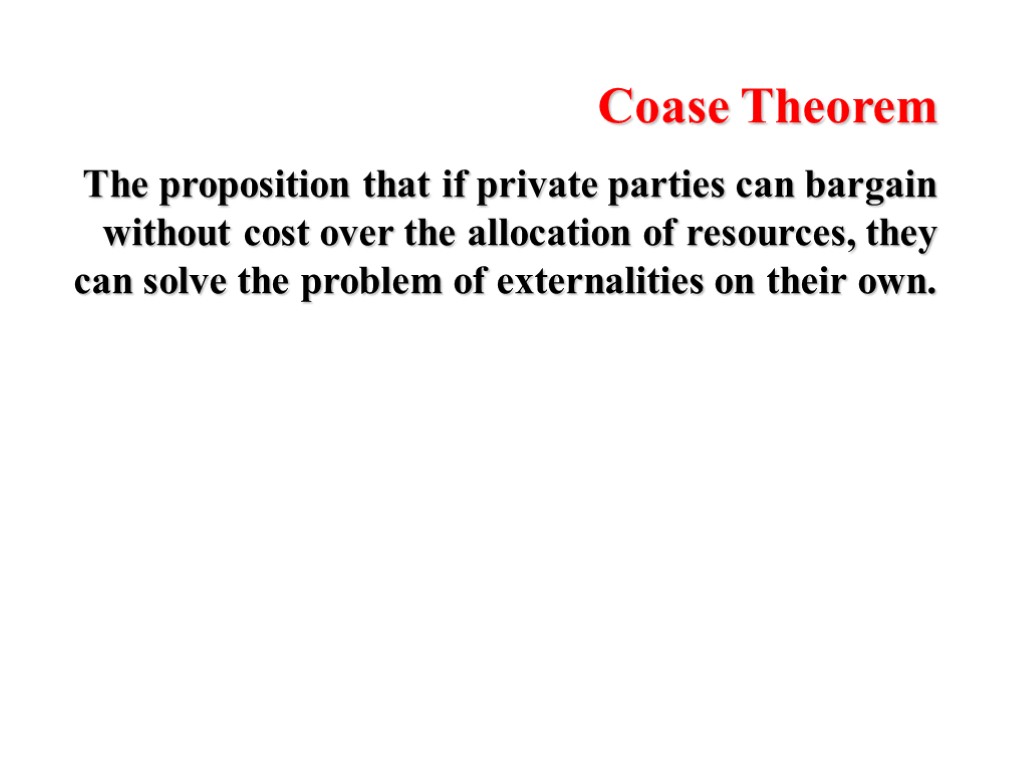 Coase Theorem The proposition that if private parties can bargain without cost over the